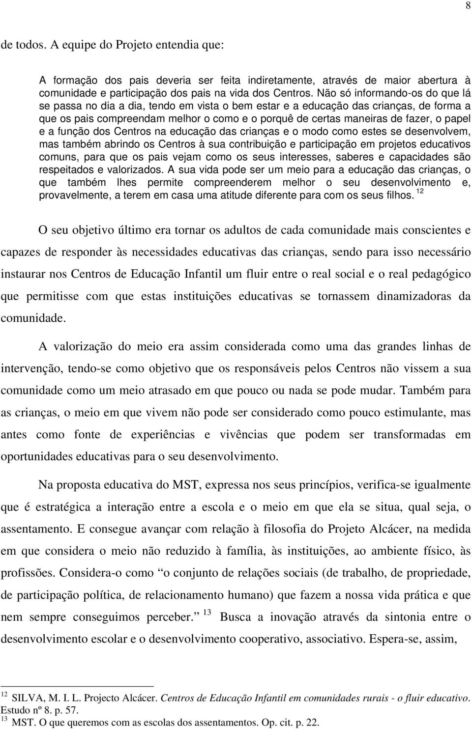 papel e a função dos Centros na educação das crianças e o modo como estes se desenvolvem, mas também abrindo os Centros à sua contribuição e participação em projetos educativos comuns, para que os