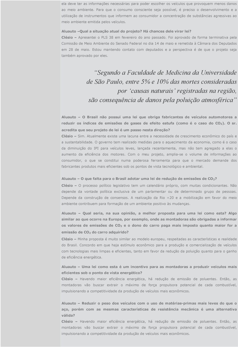 pelos veículos. Aluauto Qual a situação atual do projeto? Há chances dele virar lei? Clésio Apresentei o PLS 38 em fevereiro do ano passado.