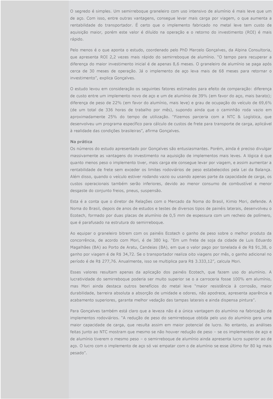 É certo que o implemento fabricado no metal leve tem custo de aquisição maior, porém este valor é diluído na operação e o retorno do investimento (ROI) é mais rápido.