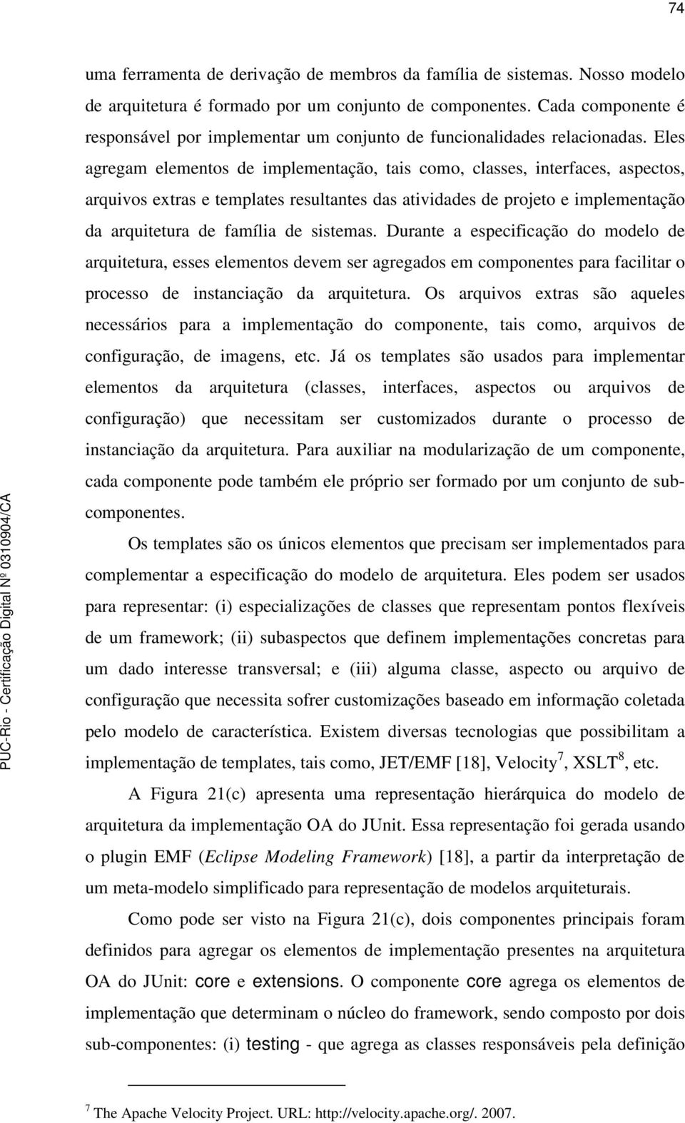 Eles agregam elementos de implementação, tais como, classes, interfaces, aspectos, arquivos extras e templates resultantes das atividades de projeto e implementação da arquitetura de família de