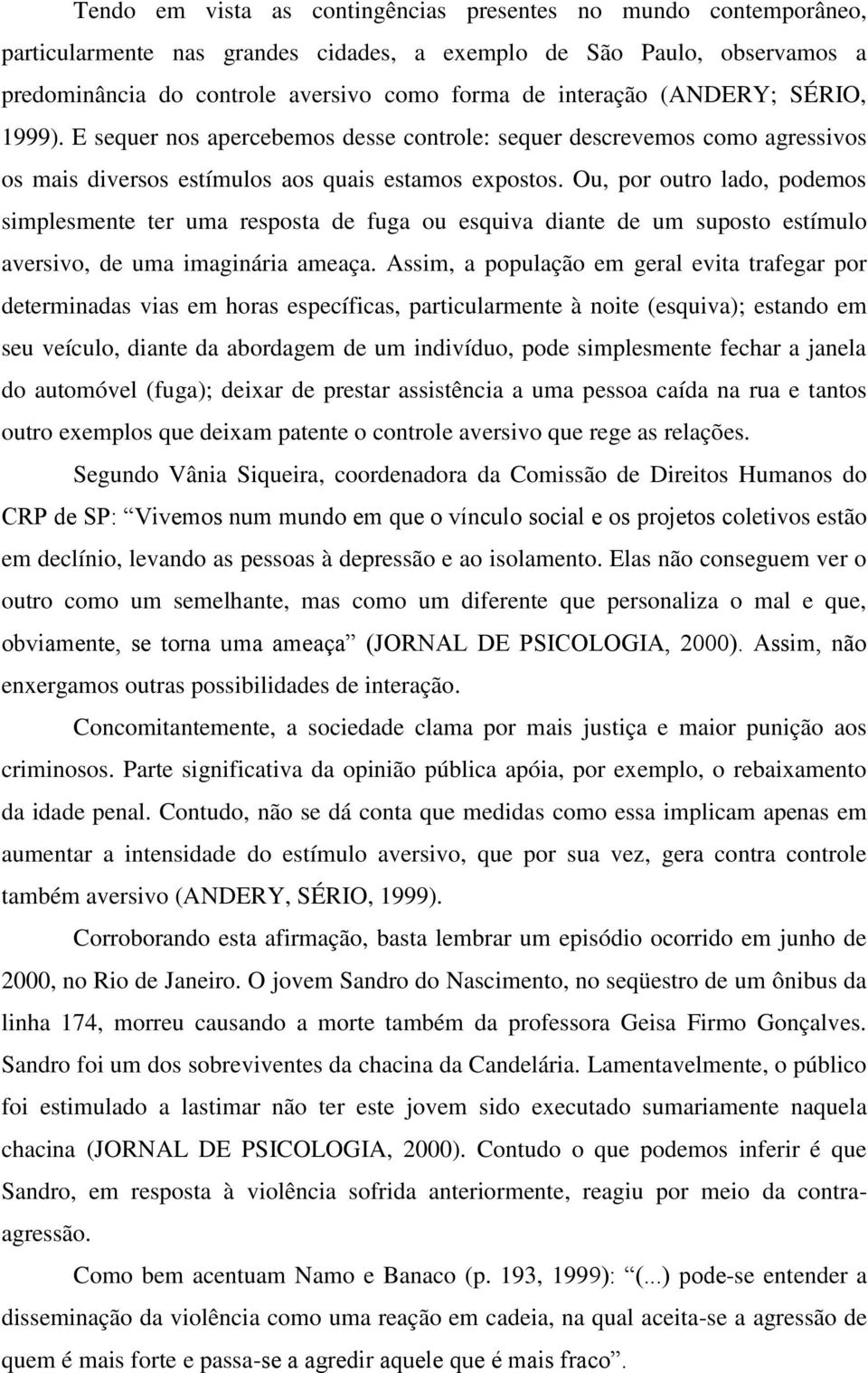 Ou, por outro lado, podemos simplesmente ter uma resposta de fuga ou esquiva diante de um suposto estímulo aversivo, de uma imaginária ameaça.