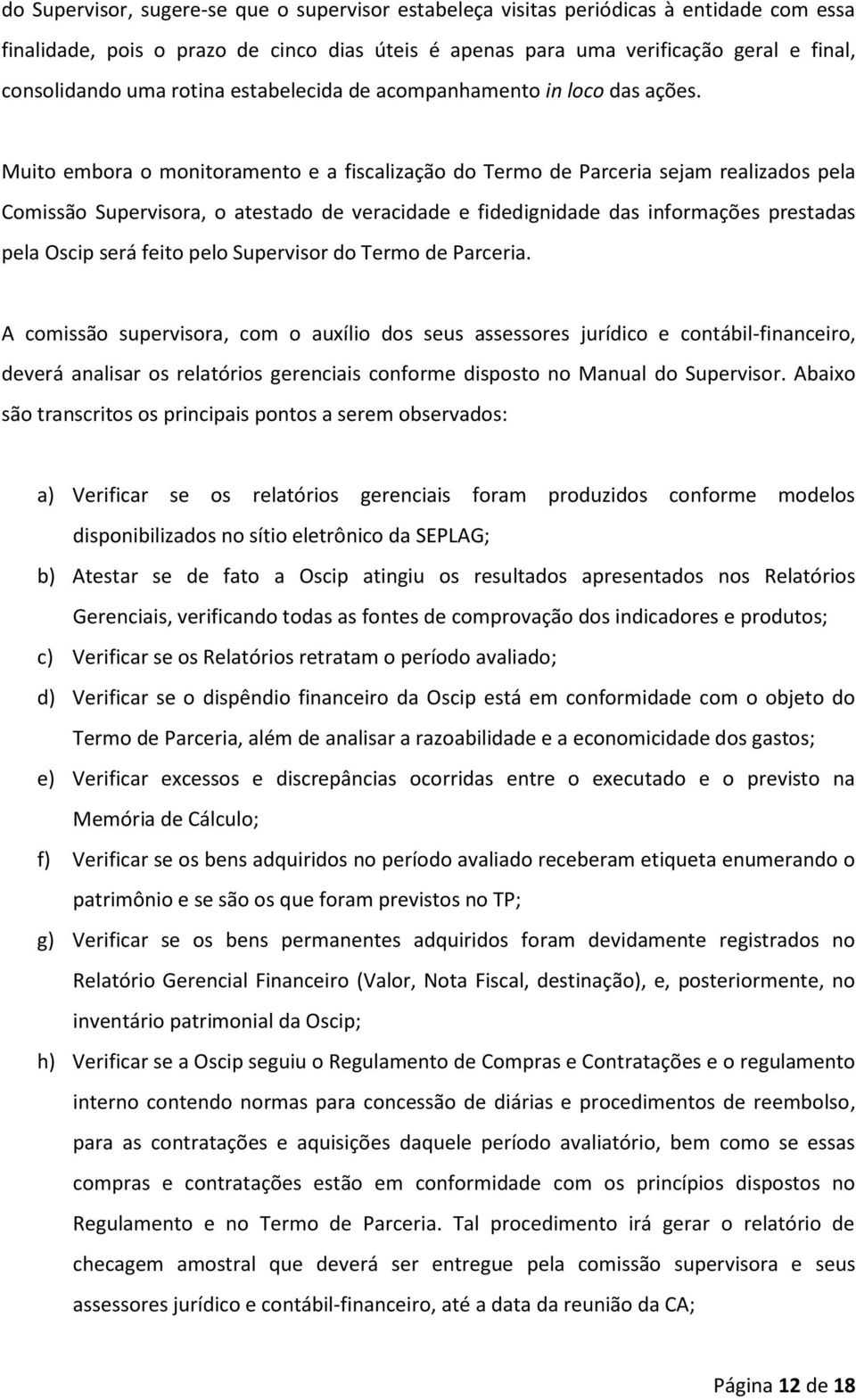 Muito embora o monitoramento e a fiscalização do Termo de Parceria sejam realizados pela Comissão Supervisora, o atestado de veracidade e fidedignidade das informações prestadas pela Oscip será feito