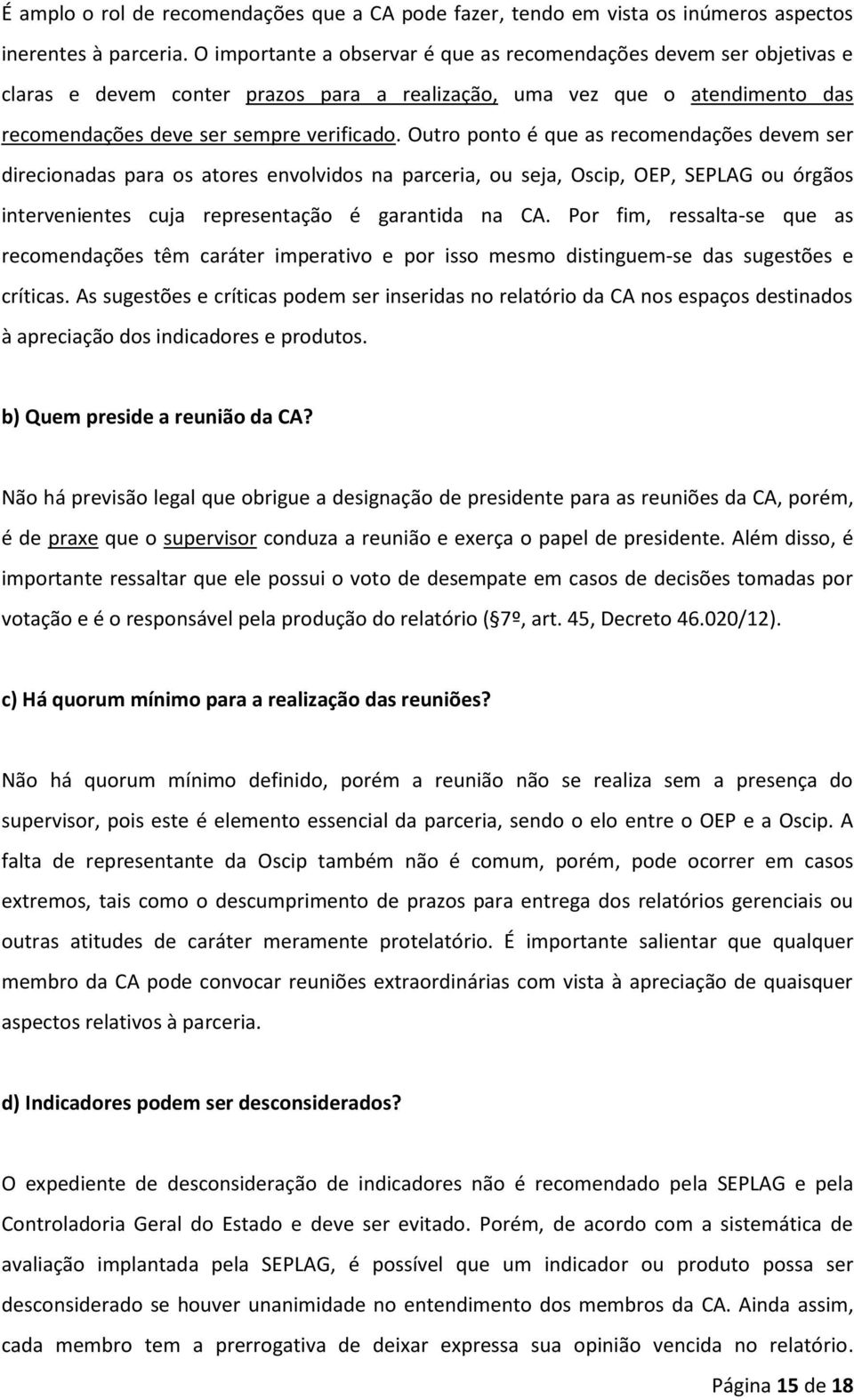 Outro ponto é que as recomendações devem ser direcionadas para os atores envolvidos na parceria, ou seja, Oscip, OEP, SEPLAG ou órgãos intervenientes cuja representação é garantida na CA.