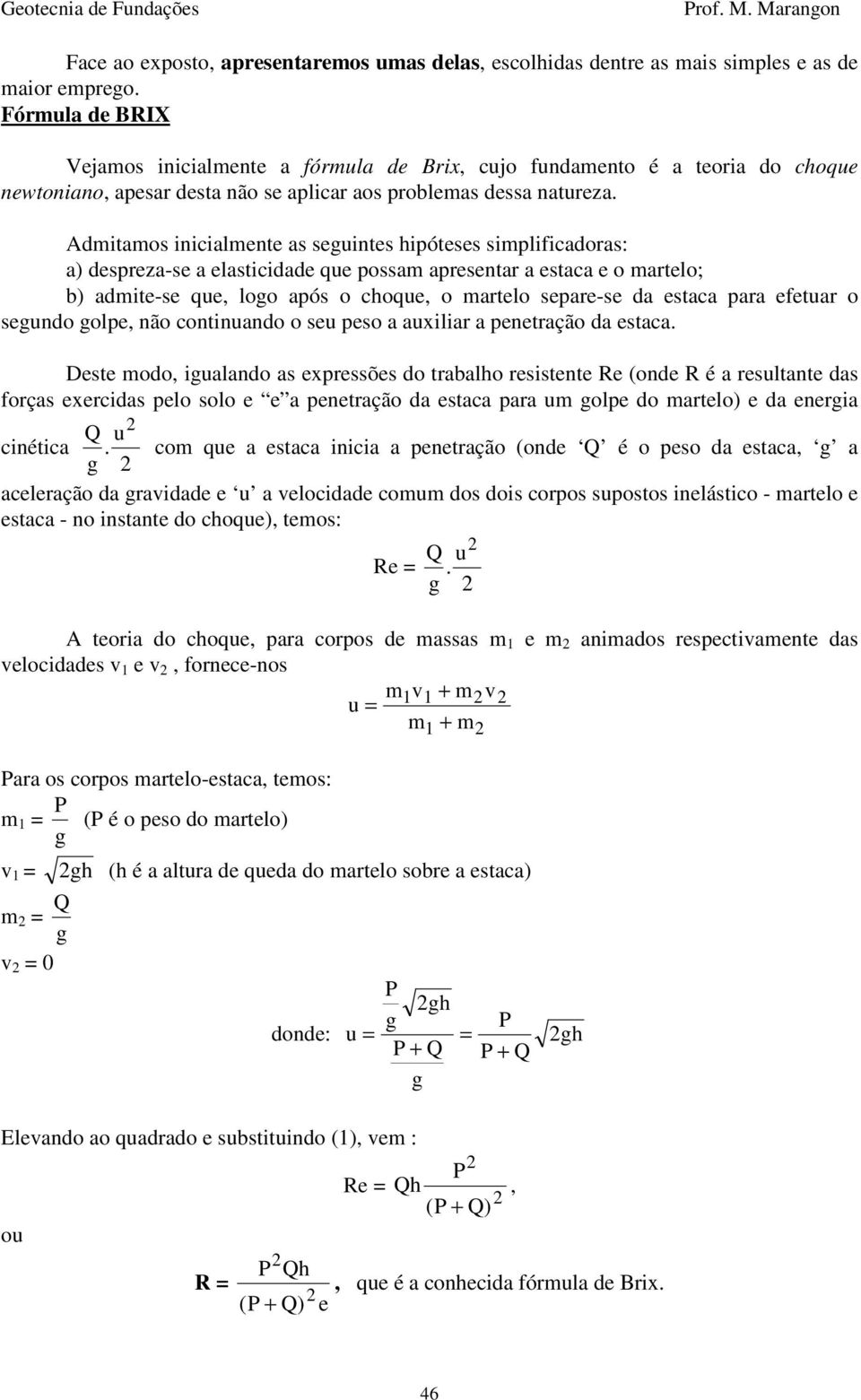 Admitamos inicialmente as seguintes hipóteses simplificadoras: a) despreza-se a elasticidade que possam apresentar a estaca e o martelo; b) admite-se que, logo após o choque, o martelo separe-se da