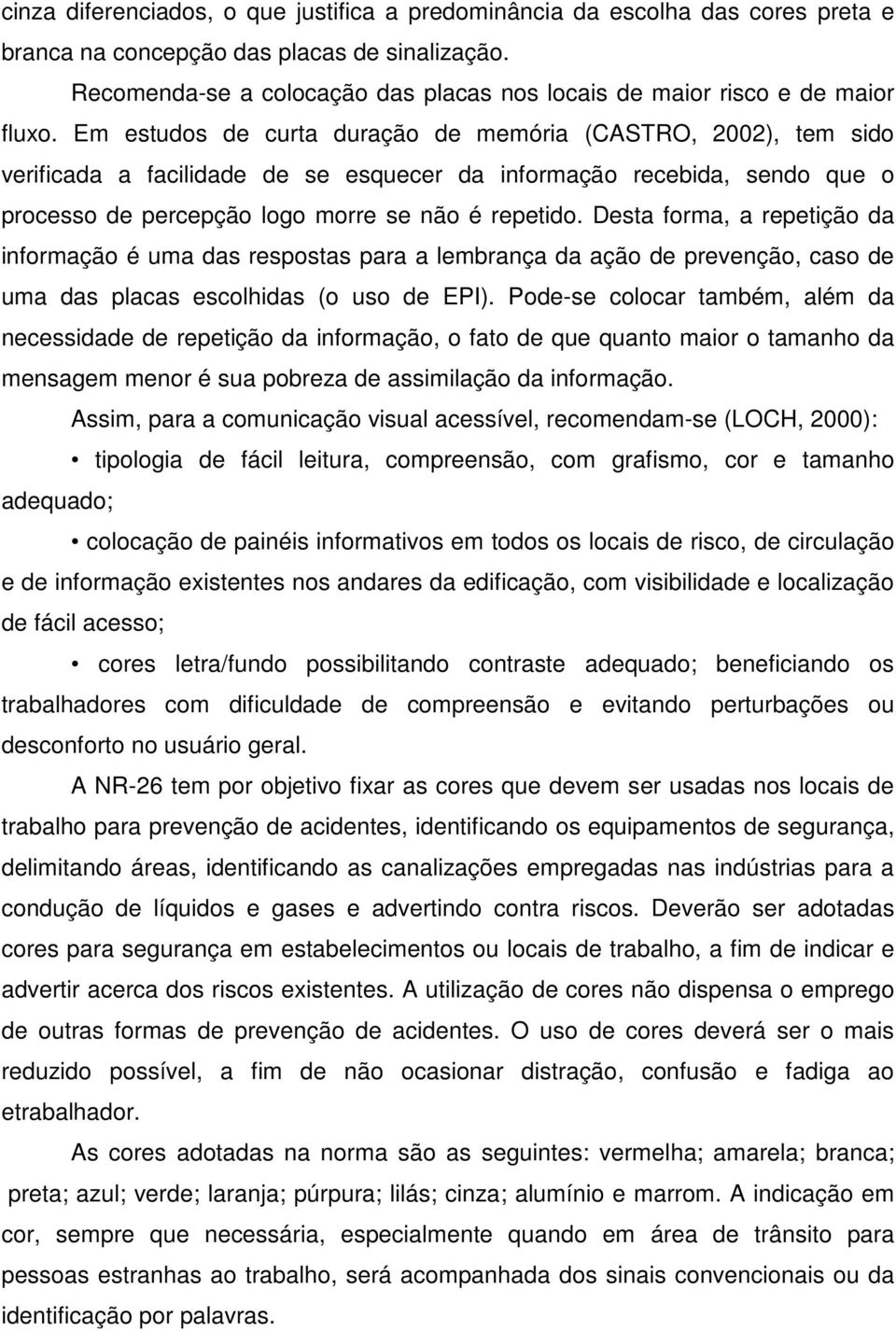 Em estudos de curta duração de memória (CASTRO, 2002), tem sido verificada a facilidade de se esquecer da informação recebida, sendo que o processo de percepção logo morre se não é repetido.