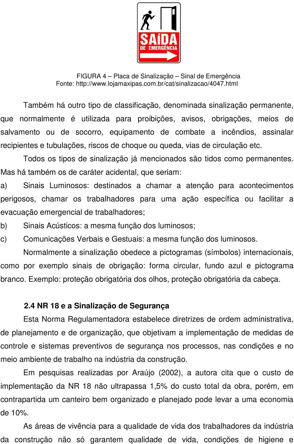 combate a incêndios, assinalar recipientes e tubulações, riscos de choque ou queda, vias de circulação etc. Todos os tipos de sinalização já mencionados são tidos como permanentes.