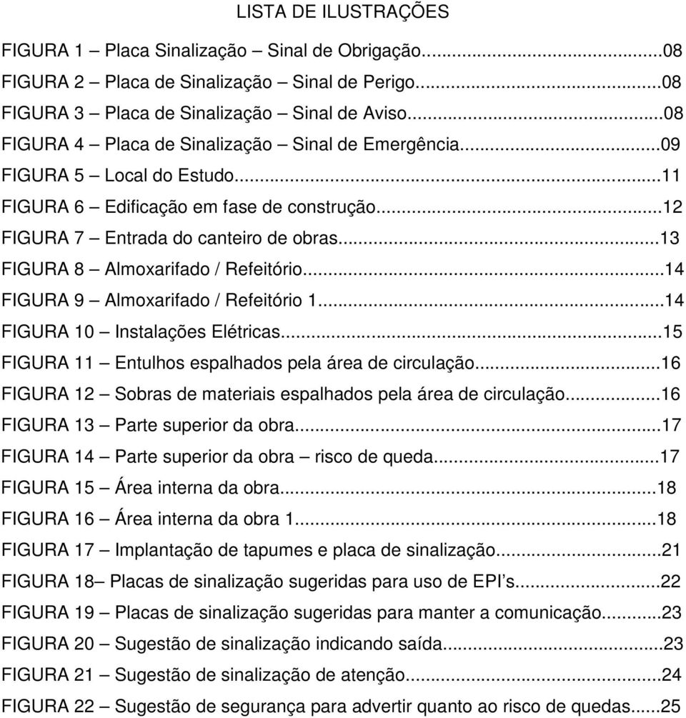 ..13 FIGURA 8 Almoxarifado / Refeitório...14 FIGURA 9 Almoxarifado / Refeitório 1...14 FIGURA 10 Instalações Elétricas...15 FIGURA 11 Entulhos espalhados pela área de circulação.