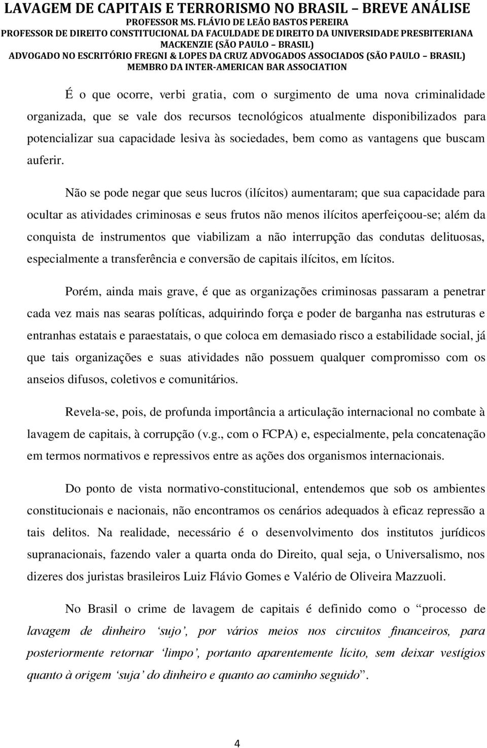 Não se pode negar que seus lucros (ilícitos) aumentaram; que sua capacidade para ocultar as atividades criminosas e seus frutos não menos ilícitos aperfeiçoou-se; além da conquista de instrumentos