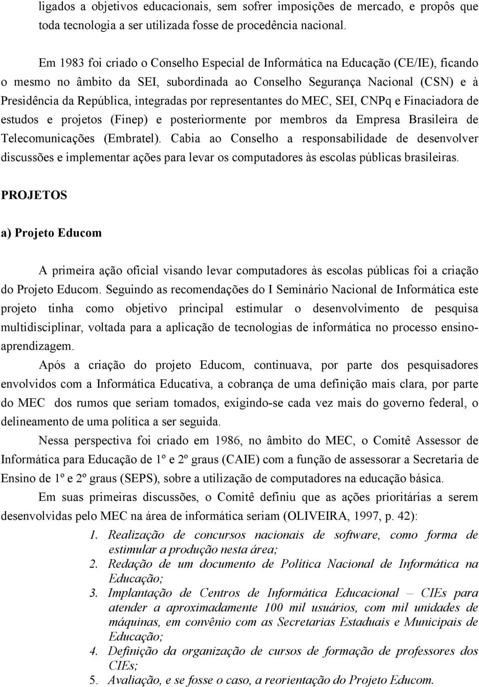 por representantes do MEC, SEI, CNPq e Finaciadora de estudos e projetos (Finep) e posteriormente por membros da Empresa Brasileira de Telecomunicações (Embratel).