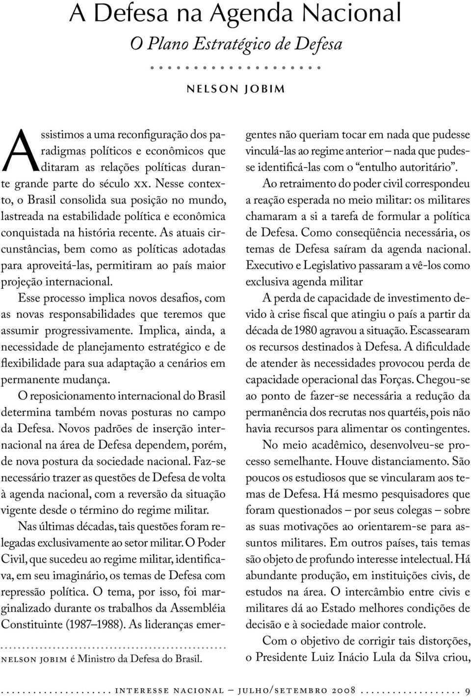 Nesse contexto, o Brasil consolida sua posição no mundo, lastreada na estabilidade política e econômica conquistada na história recente.