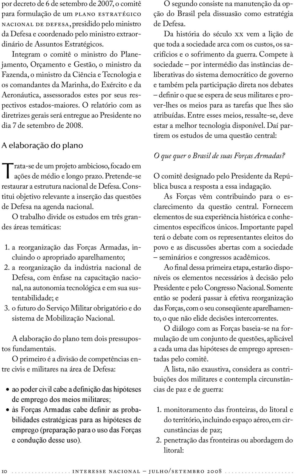 Integram o comitê o ministro do Planejamento, Orçamento e Gestão, o ministro da Fazenda, o ministro da Ciência e Tecnologia e os comandantes da Marinha, do Exército e da Aeronáutica, assessorados