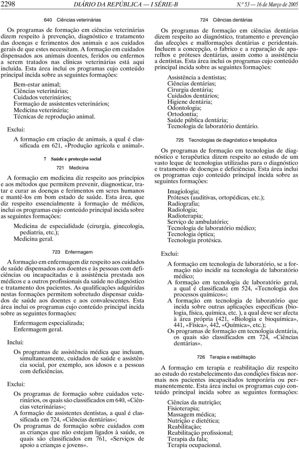 cuidados gerais de que estes necessitam. A formação em cuidados dispensados aos animais doentes, feridos ou enfermos a serem tratados nas clínicas veterinárias está aqui incluída.