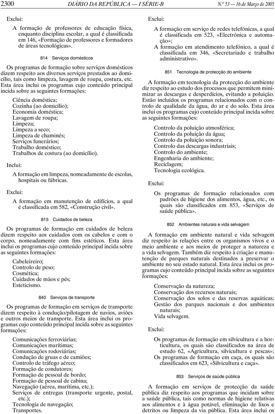 814 Serviços domésticos Os programas de formação sobre serviços domésticos dizem respeito aos diversos serviços prestados ao domicílio, tais como limpeza, lavagem de roupa, costura, etc.