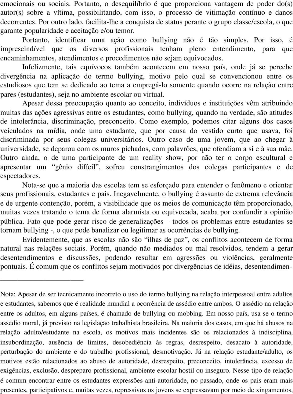 Por isso, é imprescindível que os diversos profissionais tenham pleno entendimento, para que encaminhamentos, atendimentos e procedimentos não sejam equivocados.