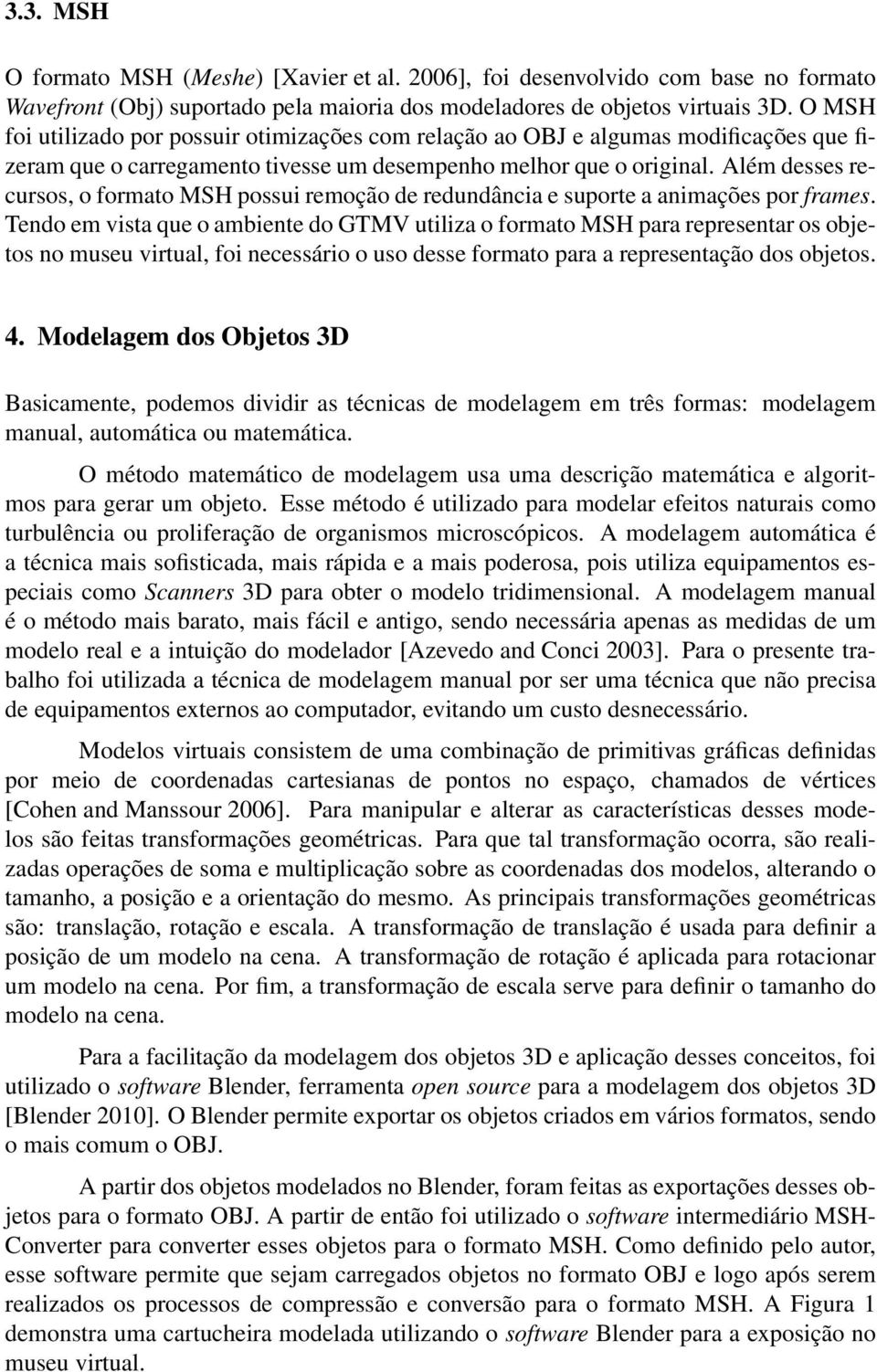 Além desses recursos, o formato MSH possui remoção de redundância e suporte a animações por frames.