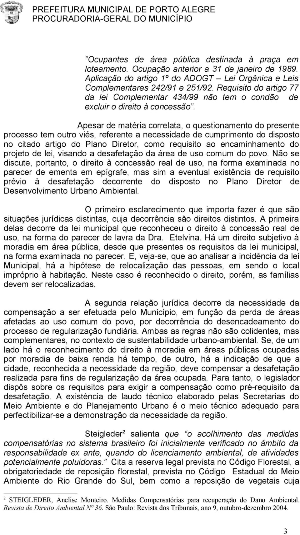 Apesar de matéria correlata, o questionamento do presente processo tem outro viés, referente a necessidade de cumprimento do disposto no citado artigo do Plano Diretor, como requisito ao