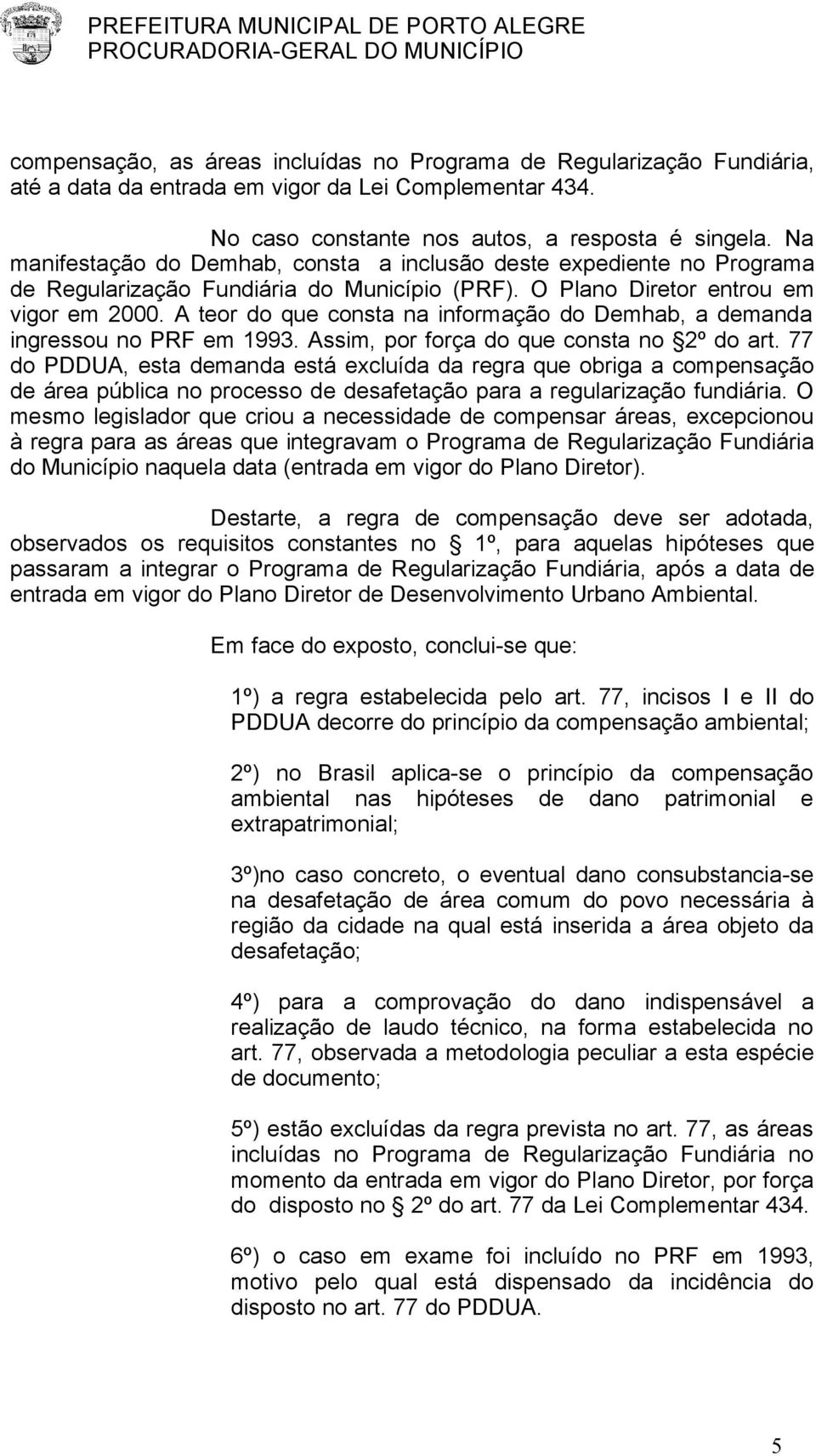 A teor do que consta na informação do Demhab, a demanda ingressou no PRF em 1993. Assim, por força do que consta no 2º do art.