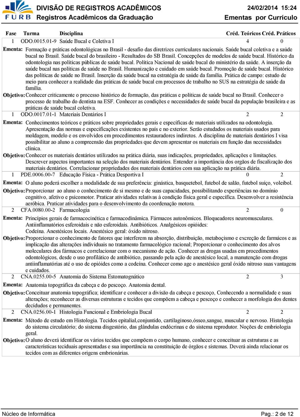 Política Nacional de saúde bucal do ministério da saúde. A inserção da saúde bucal nas políticas de saúde no Brasil. Humanização e cuidado em saúde bucal. Promoção de saúde bucal.