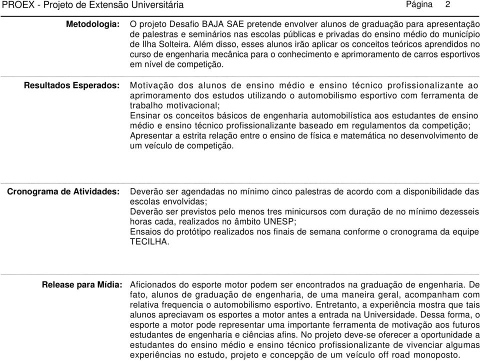 Além disso, esses alunos irão aplicar os conceitos teóricos aprendidos no curso de engenharia mecânica para o conhecimento e aprimoramento de carros esportivos em nível de competição.