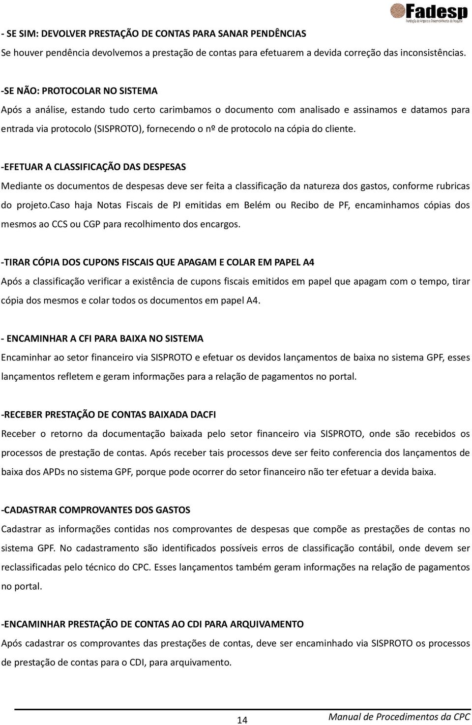 cópia do cliente. -EFETUAR A CLASSIFICAÇÃO DAS DESPESAS Mediante os documentos de despesas deve ser feita a classificação da natureza dos gastos, conforme rubricas do projeto.