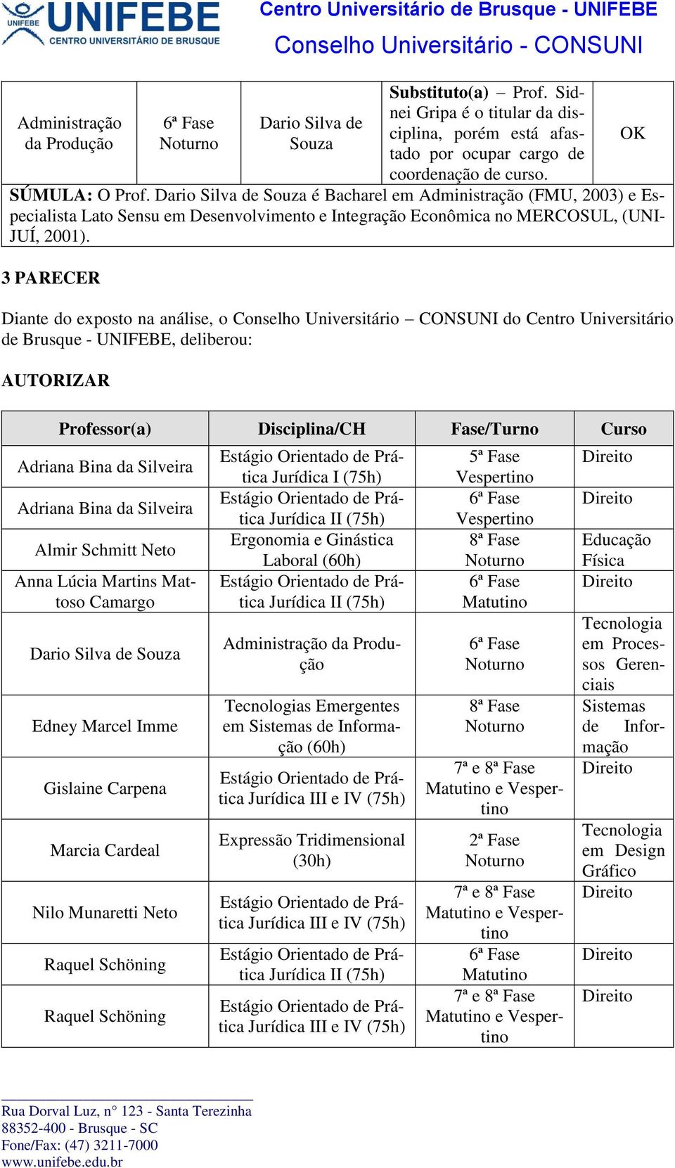 Dario Silva de Souza é Bacharel em Administração (FMU, 2003) e Especialista Lato Sensu em Desenvolvimento e Integração Econômica no MERCOSUL, (UNI- JUÍ, 2001).