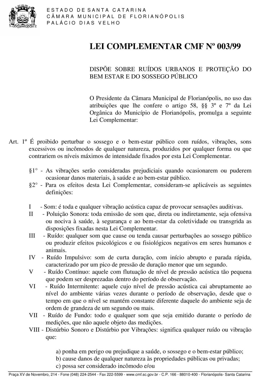 1º É proibido perturbar o sossego e o bem-estar público com ruídos, vibrações, sons excessivos ou incômodos de qualquer natureza, produzidos por qualquer forma ou que contrariem os níveis máximos de