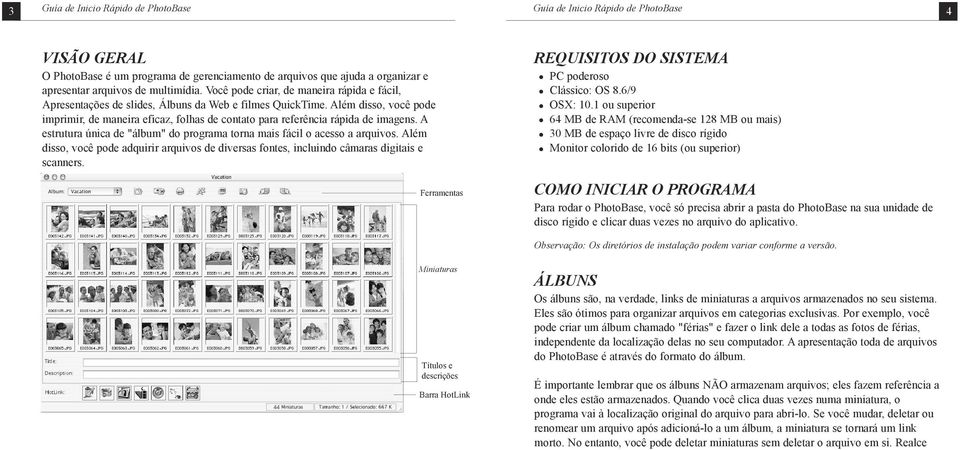 Além disso, você pode imprimir, de maneira eficaz, folhas de contato para referência rápida de imagens. A estrutura única de "álbum" do programa torna mais fácil o acesso a arquivos.