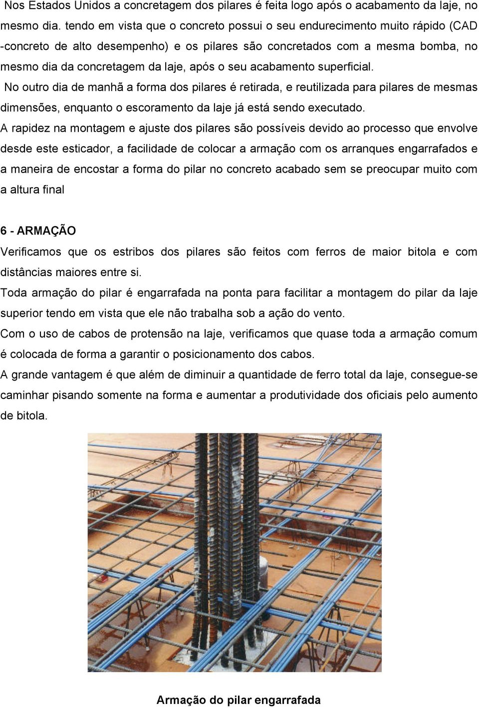 seu acabamento superficial. No outro dia de manhã a forma dos pilares é retirada, e reutilizada para pilares de mesmas dimensões, enquanto o escoramento da laje já está sendo executado.