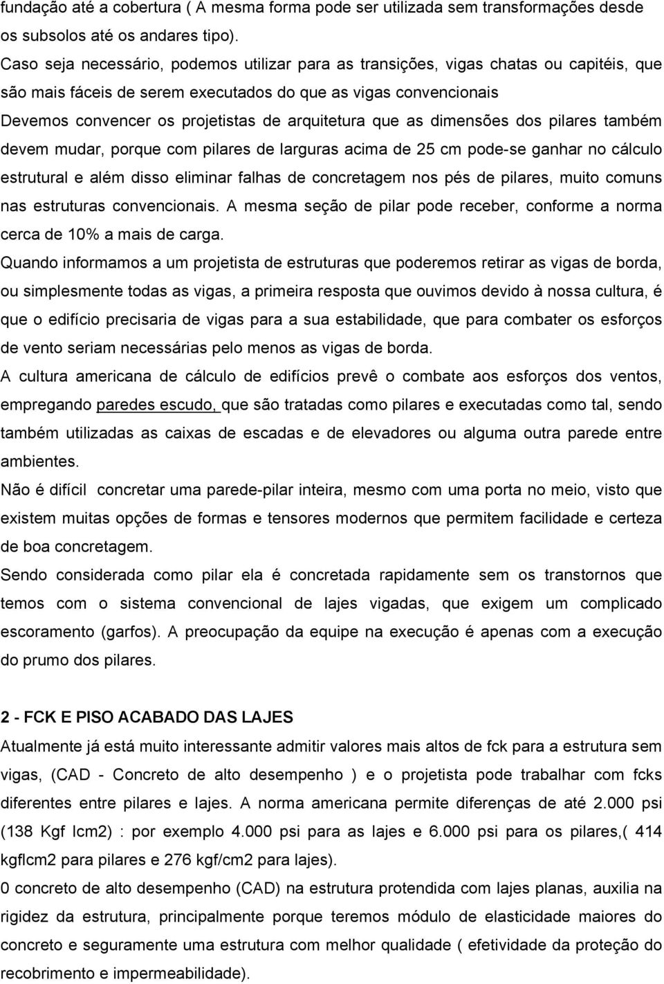 arquitetura que as dimensões dos pilares também devem mudar, porque com pilares de larguras acima de 25 cm pode-se ganhar no cálculo estrutural e além disso eliminar falhas de concretagem nos pés de