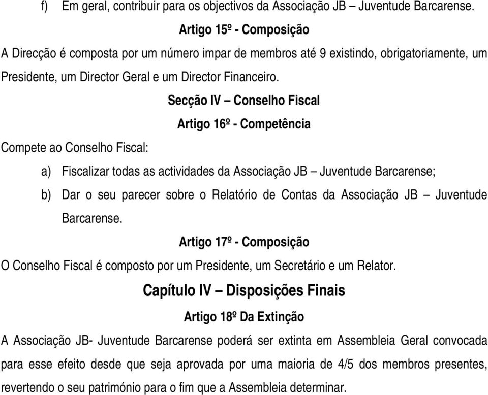 Secção IV Conselho Fiscal Artigo 16º - Competência Compete ao Conselho Fiscal: a) Fiscalizar todas as actividades da Associação JB Juventude Barcarense; b) Dar o seu parecer sobre o Relatório de