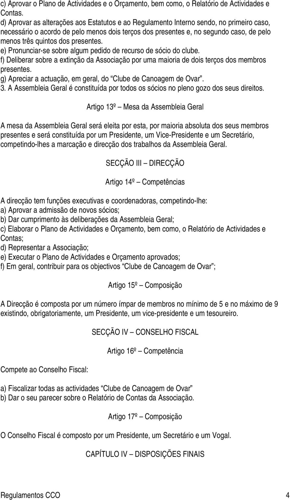 presentes. e) Pronunciar-se sobre algum pedido de recurso de sócio do clube. f) Deliberar sobre a extinção da Associação por uma maioria de dois terços dos membros presentes.