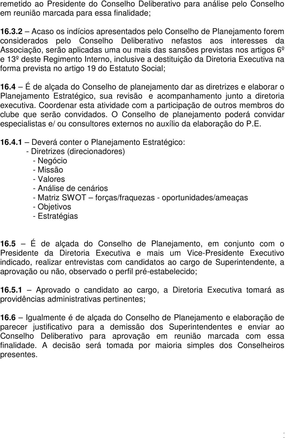 da Diretoria Executiva na forma prevista no artigo 19 do Estatuto Social; 164 É de alçada do Conselho de planejamento dar as diretrizes e elaborar o Planejamento Estratégico, sua revisão e