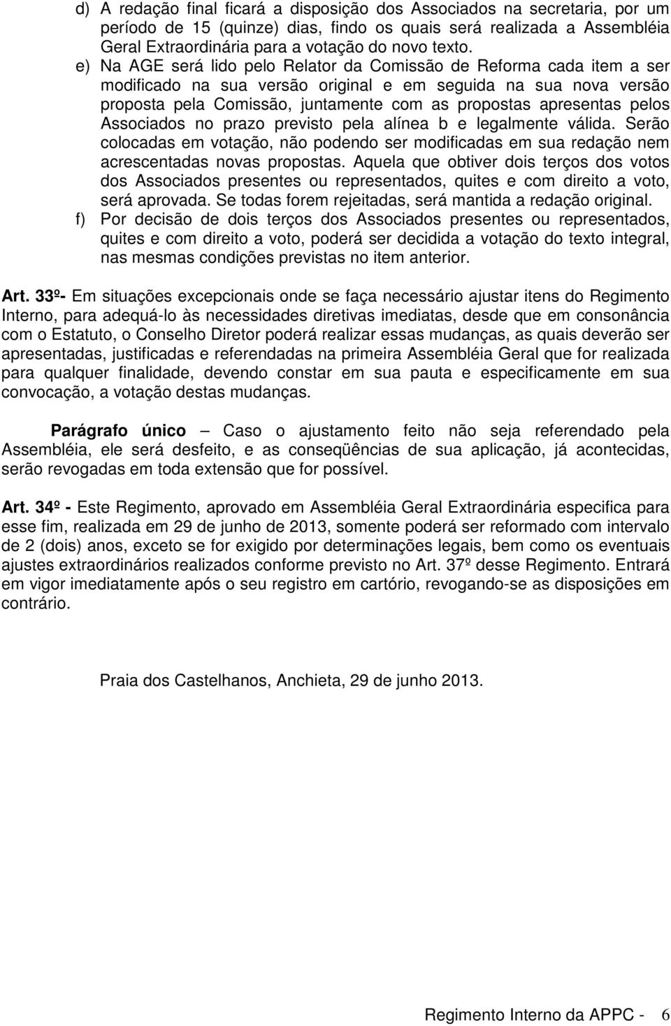 apresentas pelos Associados no prazo previsto pela alínea b e legalmente válida. Serão colocadas em votação, não podendo ser modificadas em sua redação nem acrescentadas novas propostas.