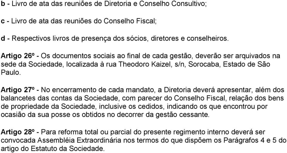 Artigo 27º - No encerramento de cada mandato, a Diretoria deverá apresentar, além dos balancetes das contas da Sociedade, com parecer do Conselho Fiscal, relação dos bens de propriedade da Sociedade,