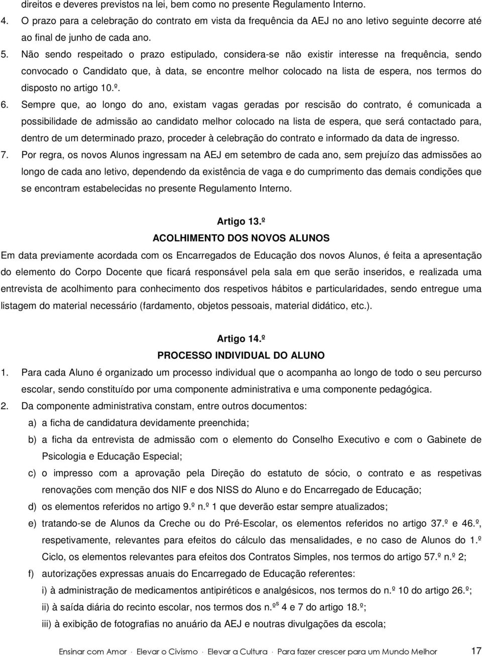 Não sendo respeitado o prazo estipulado, considera-se não existir interesse na frequência, sendo convocado o Candidato que, à data, se encontre melhor colocado na lista de espera, nos termos do