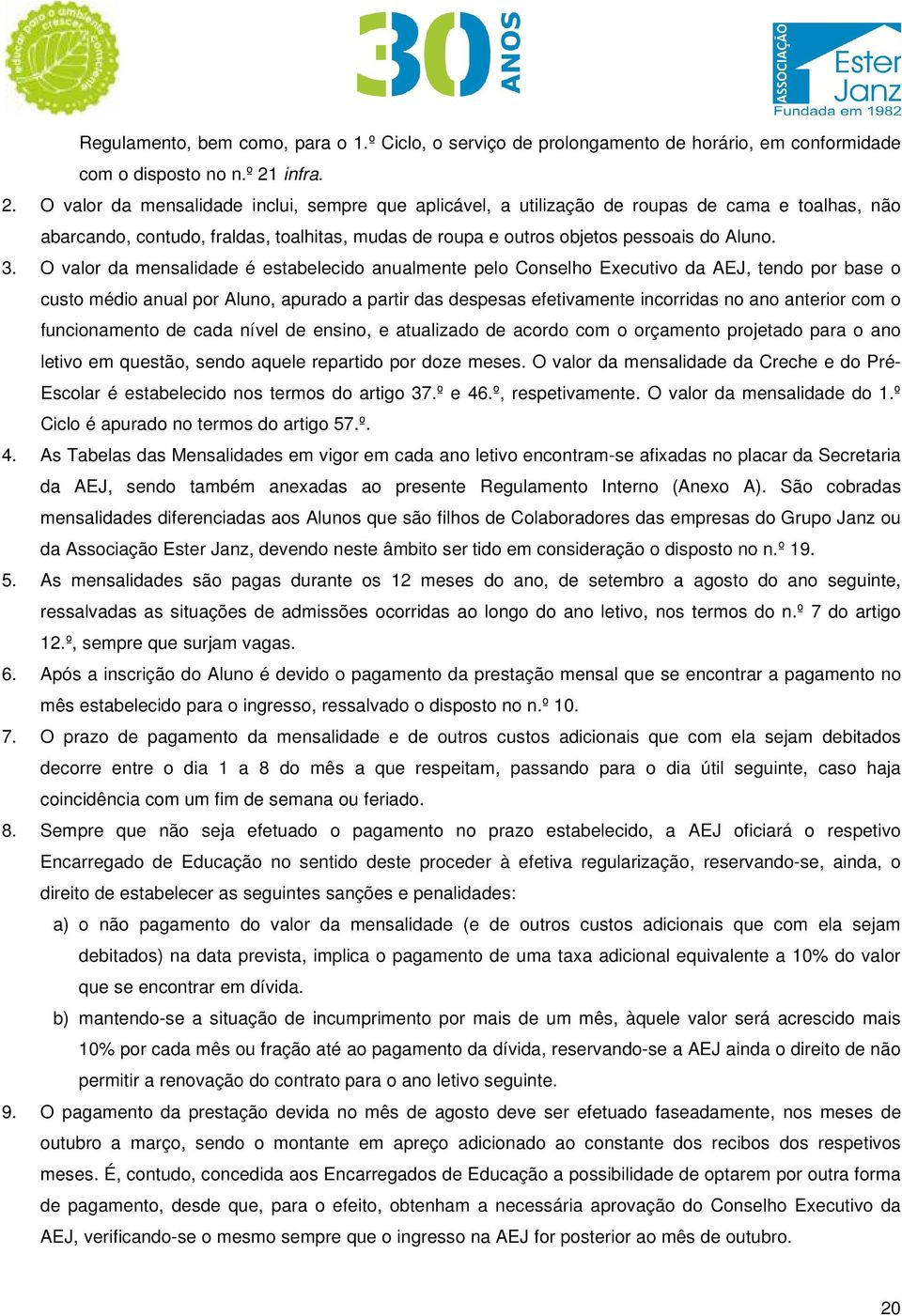 3. O valor da mensalidade é estabelecido anualmente pelo Conselho Executivo da AEJ, tendo por base o custo médio anual por Aluno, apurado a partir das despesas efetivamente incorridas no ano anterior