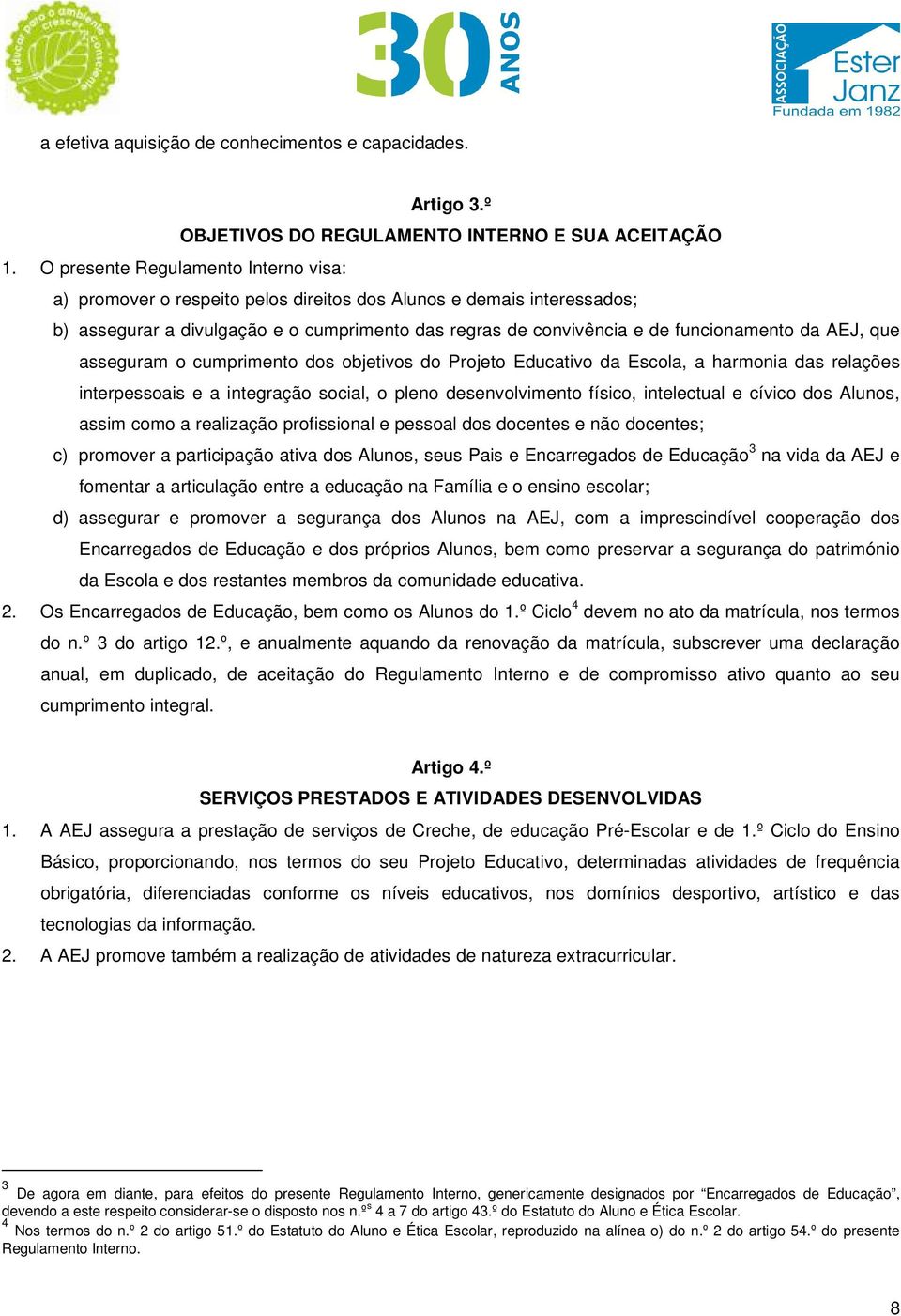 AEJ, que asseguram o cumprimento dos objetivos do Projeto Educativo da Escola, a harmonia das relações interpessoais e a integração social, o pleno desenvolvimento físico, intelectual e cívico dos