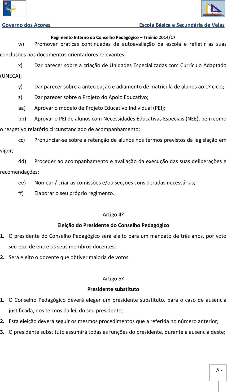 Educativo Individual (PEI); bb) Aprovar o PEI de alunos com Necessidades Educativas Especiais (NEE), bem como o respetivo relatório circunstanciado de acompanhamento; cc) Pronunciar-se sobre a