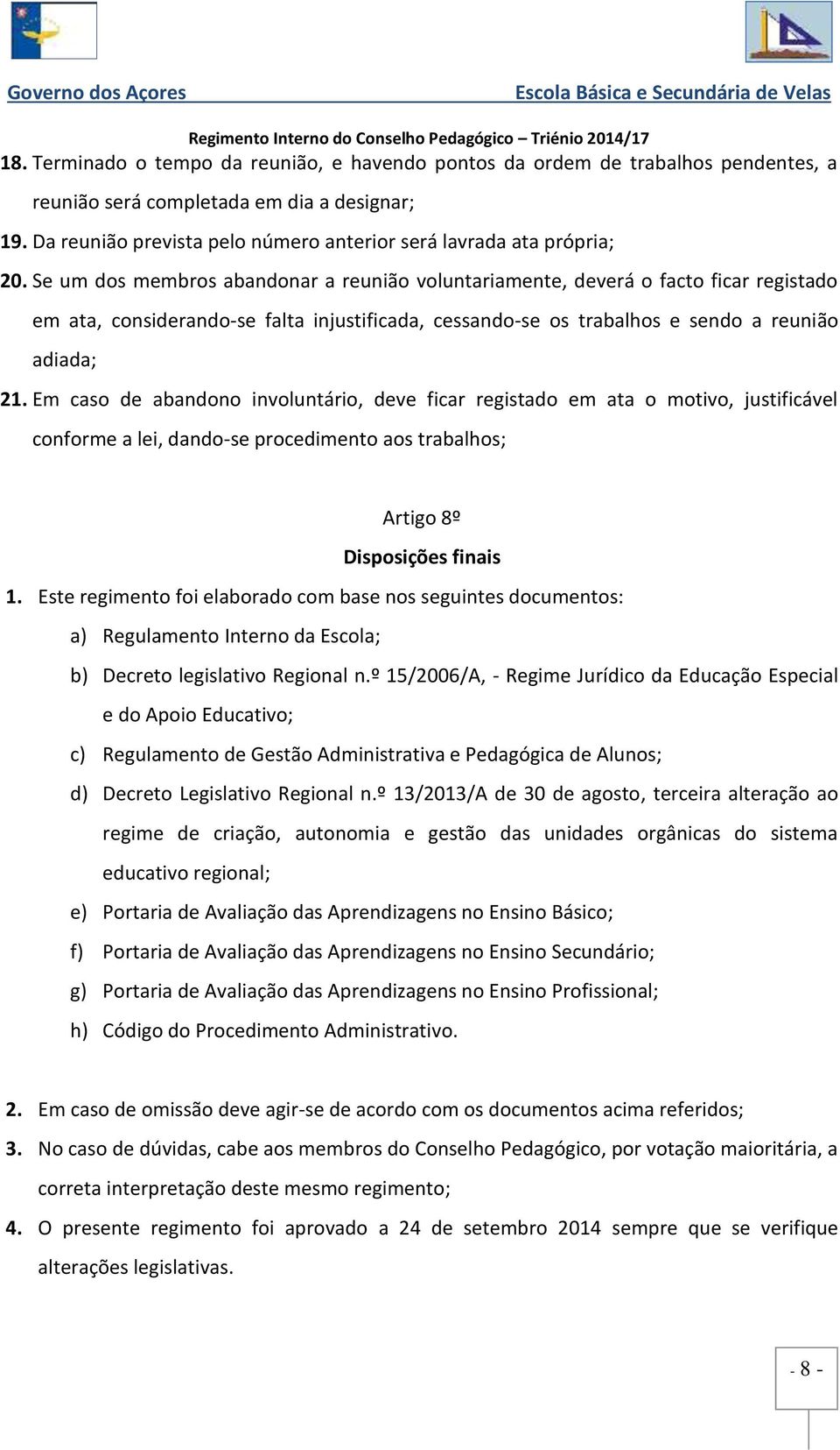 Se um dos membros abandonar a reunião voluntariamente, deverá o facto ficar registado em ata, considerando-se falta injustificada, cessando-se os trabalhos e sendo a reunião adiada; 21.