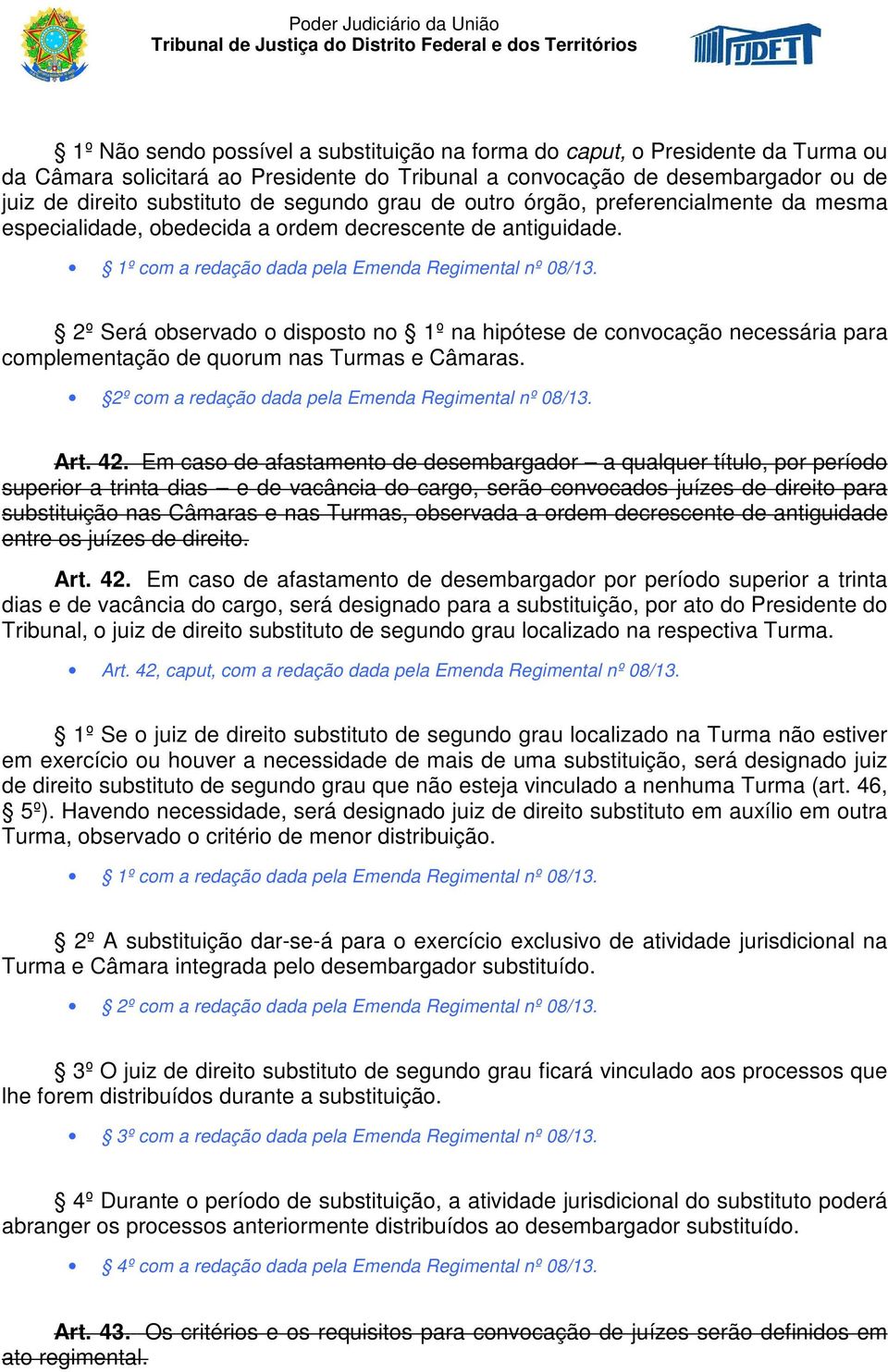 2º Será observado o disposto no 1º na hipótese de convocação necessária para complementação de quorum nas Turmas e Câmaras. 2º com a redação dada pela Emenda Regimental nº 08/13. Art. 42.