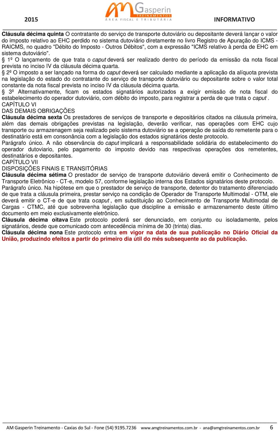 1º O lançamento de que trata o caput deverá ser realizado dentro do período da emissão da nota fiscal prevista no inciso IV da cláusula décima quarta.