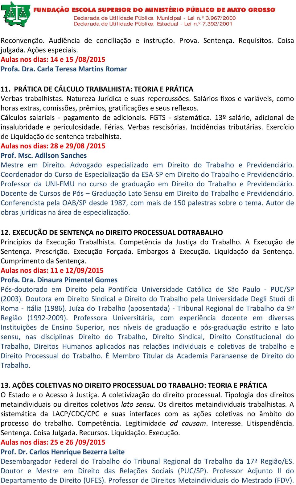 Salários fixos e variáveis, como horas extras, comissões, prêmios, gratificações e seus reflexos. Cálculos salariais - pagamento de adicionais. FGTS - sistemática.