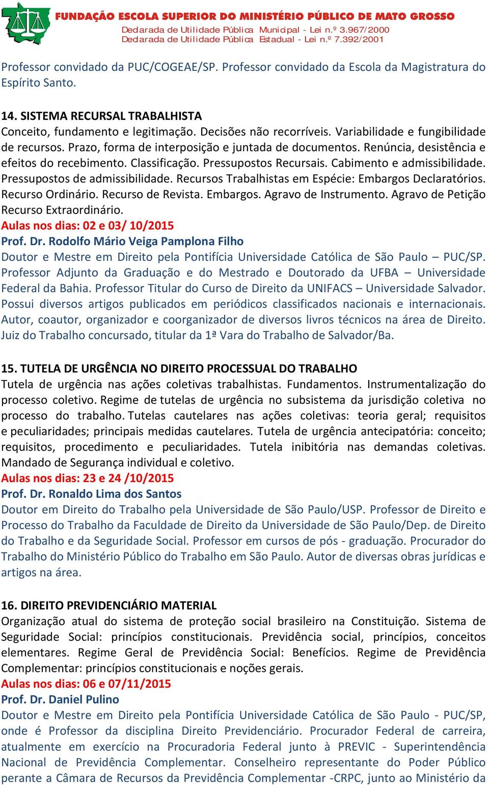 Cabimento e admissibilidade. Pressupostos de admissibilidade. Recursos Trabalhistas em Espécie: Embargos Declaratórios. Recurso Ordinário. Recurso de Revista. Embargos. Agravo de Instrumento.