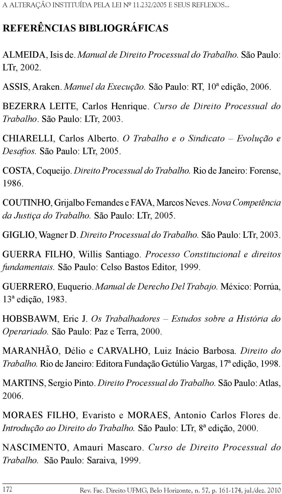 COSTA, Coqueijo. Direito Processual do Trabalho. Rio de Janeiro: Forense, 1986. COUTINHO, Grijalbo Fernandes e FAVA, Marcos Neves. Nova Competência da Justiça do Trabalho. São Paulo: LTr, 2005.