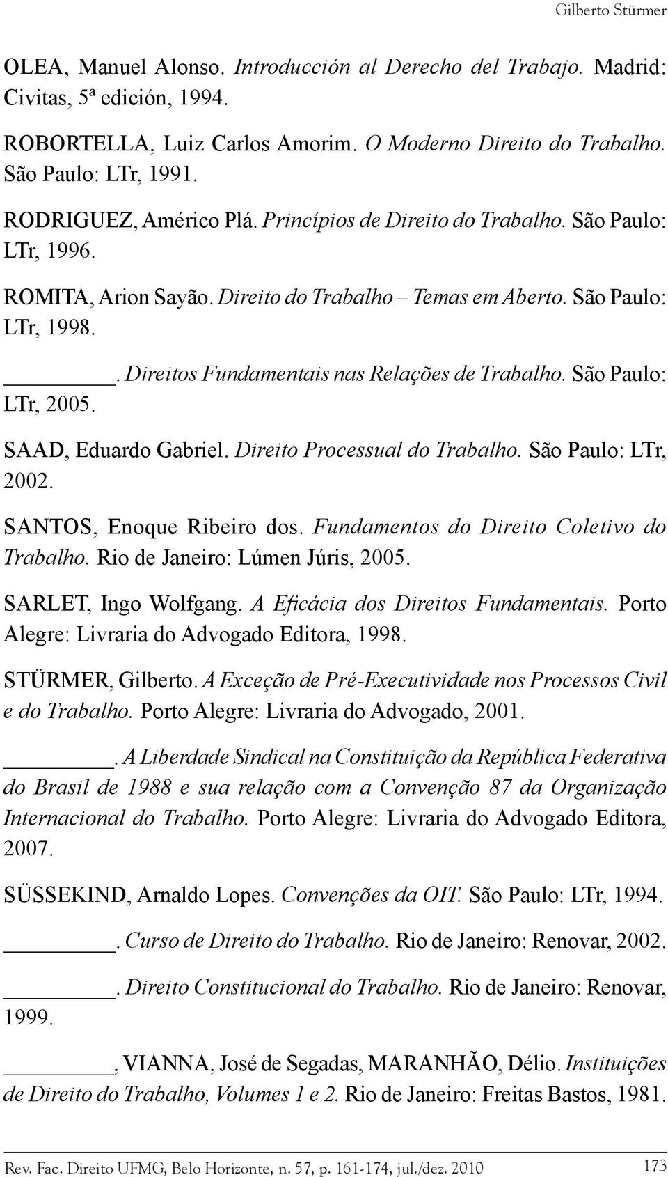 . Direitos Fundamentais nas Relações de Trabalho. São Paulo: LTr, 2005. SAAD, Eduardo Gabriel. Direito Processual do Trabalho. São Paulo: LTr, 2002. SANTOS, Enoque Ribeiro dos.