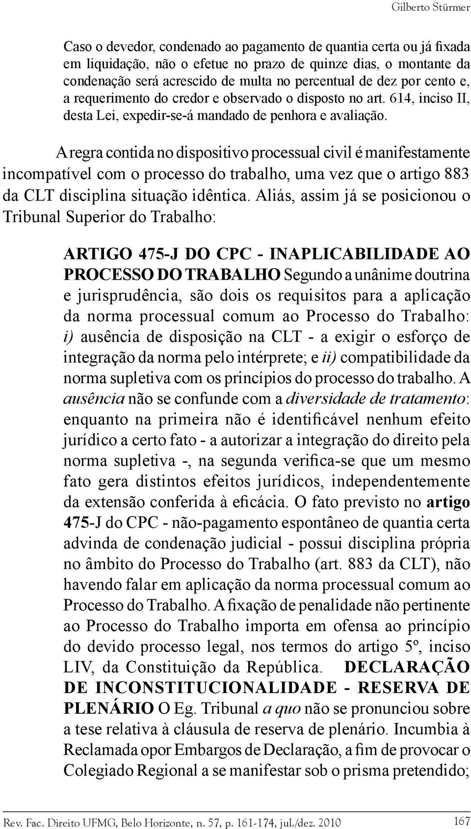 A regra contida no dispositivo processual civil é manifestamente incompatível com o processo do trabalho, uma vez que o artigo 883 da CLT disciplina situação idêntica.