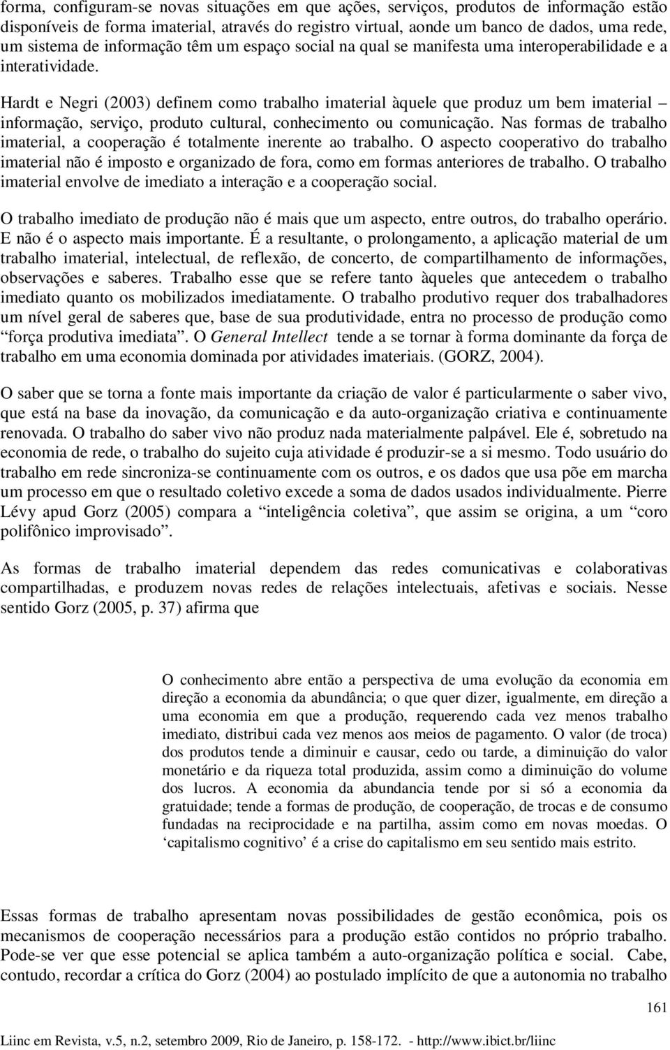 Hardt e Negri (2003) definem como trabalho imaterial àquele que produz um bem imaterial informação, serviço, produto cultural, conhecimento ou comunicação.