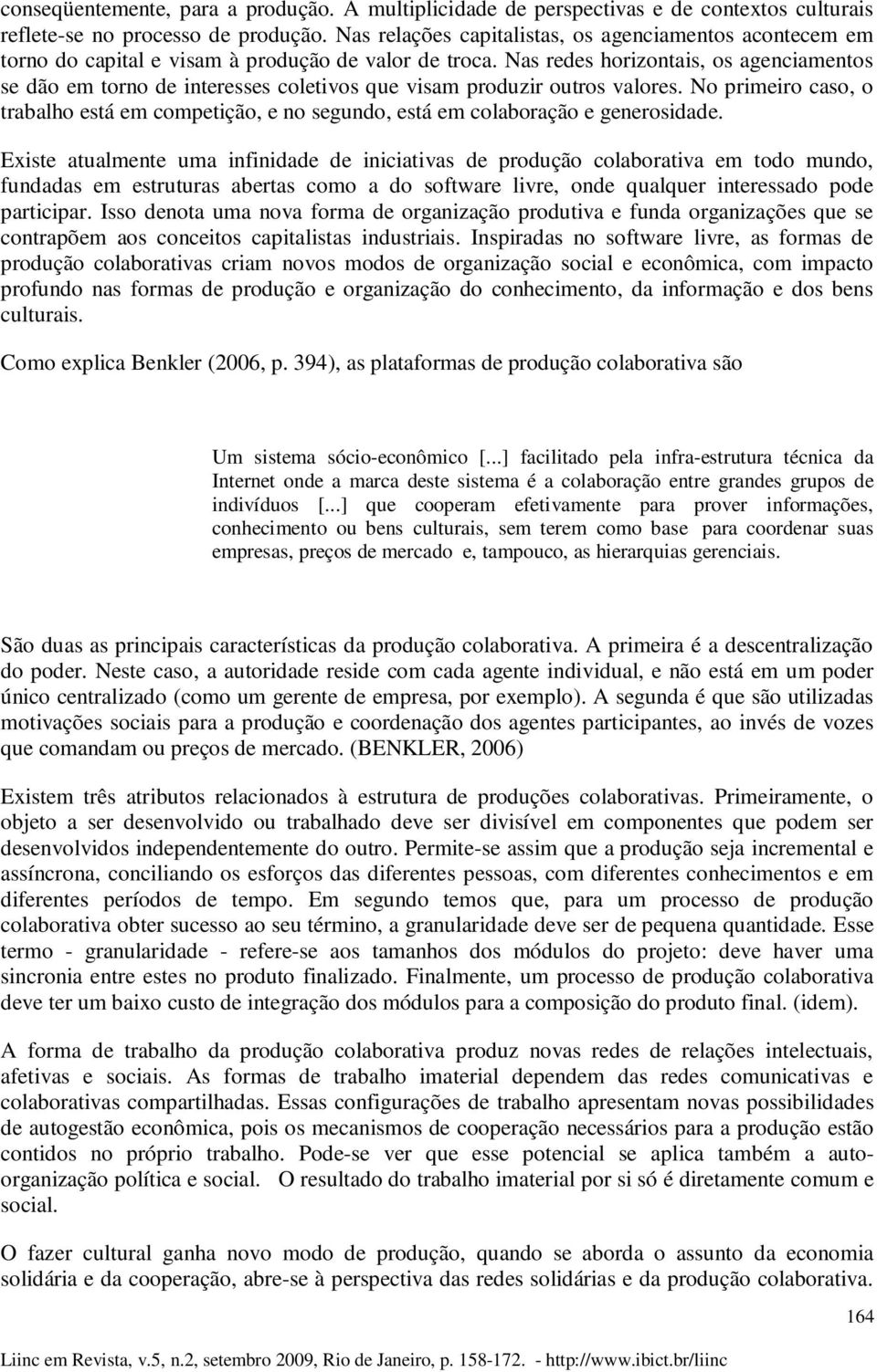 Nas redes horizontais, os agenciamentos se dão em torno de interesses coletivos que visam produzir outros valores.