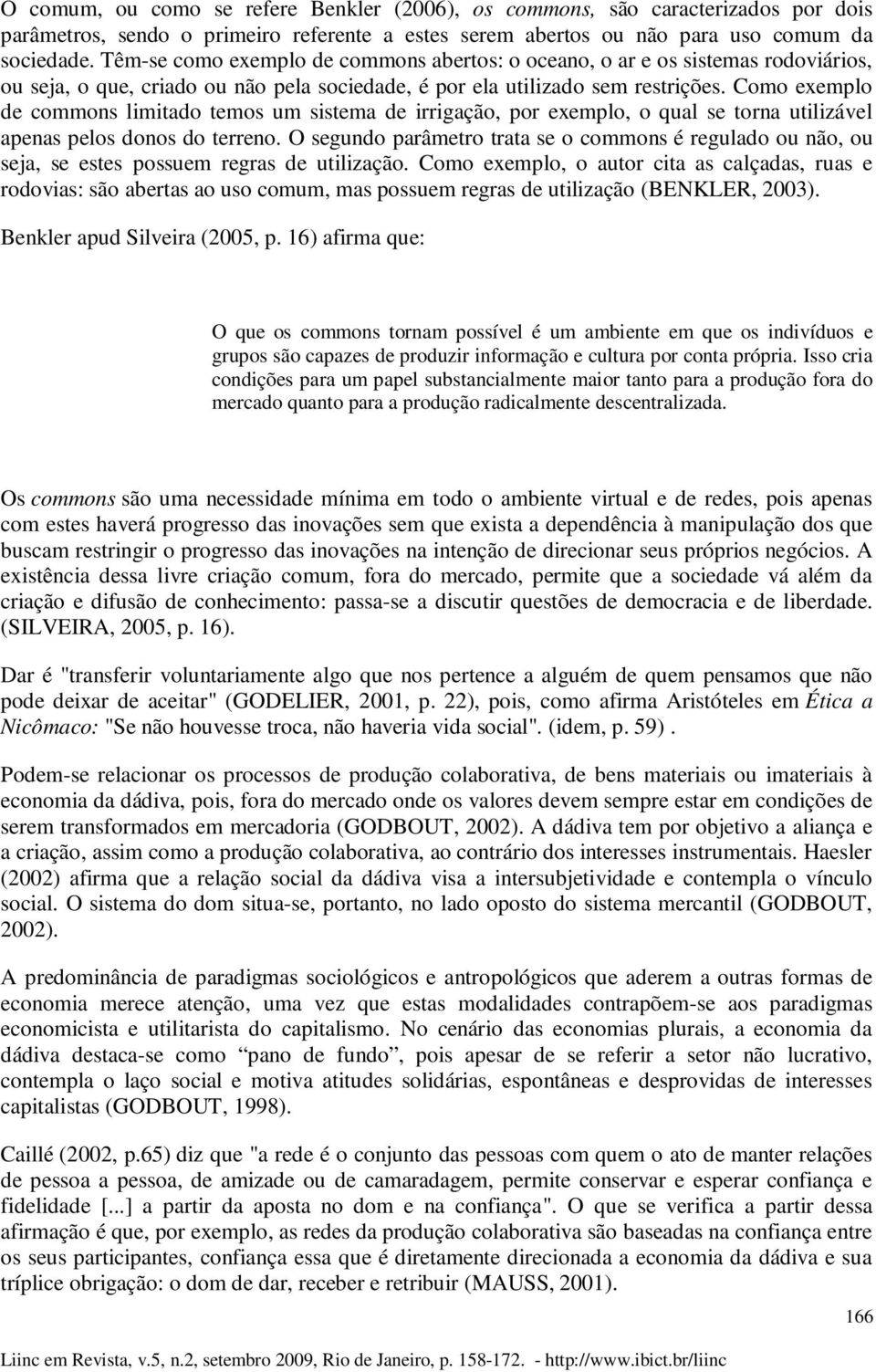 Como exemplo de commons limitado temos um sistema de irrigação, por exemplo, o qual se torna utilizável apenas pelos donos do terreno.