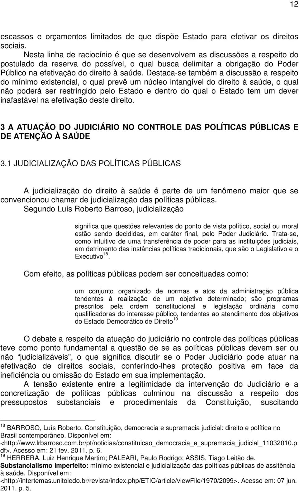 Destaca-se também a discussão a respeito do mínimo existencial, o qual prevê um núcleo intangível do direito à saúde, o qual não poderá ser restringido pelo Estado e dentro do qual o Estado tem um